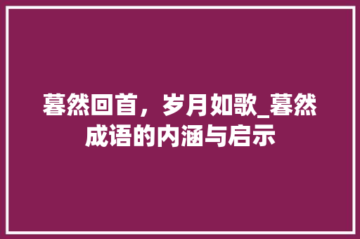 暮然回首，岁月如歌_暮然成语的内涵与启示