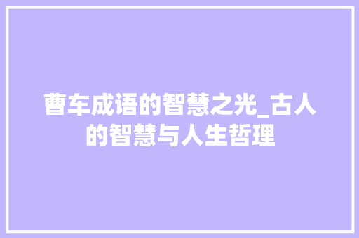 曹车成语的智慧之光_古人的智慧与人生哲理