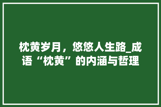 枕黄岁月，悠悠人生路_成语“枕黄”的内涵与哲理