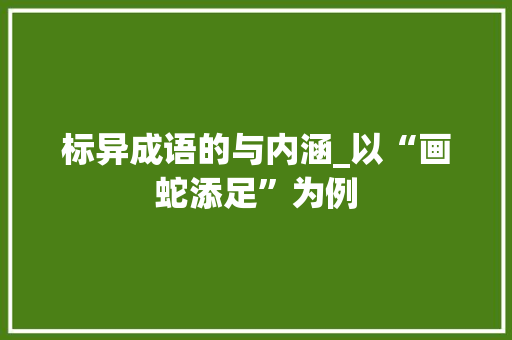 标异成语的与内涵_以“画蛇添足”为例