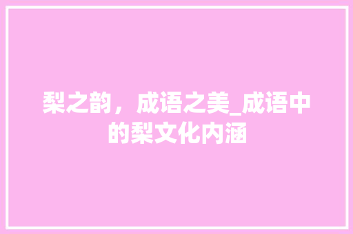 梨之韵，成语之美_成语中的梨文化内涵 近义词汇