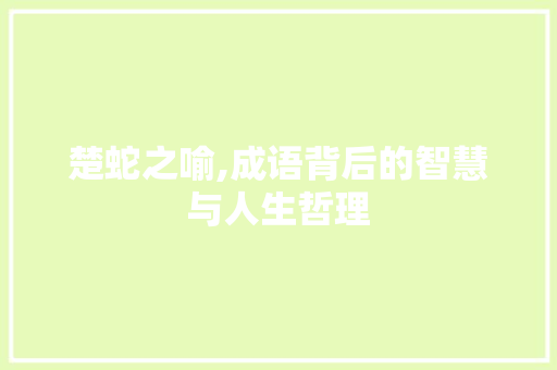 楚蛇之喻,成语背后的智慧与人生哲理