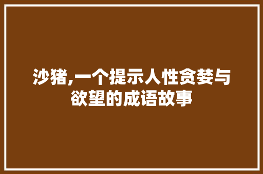 沙猪,一个提示人性贪婪与欲望的成语故事