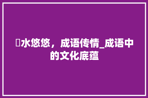 渘水悠悠，成语传情_成语中的文化底蕴