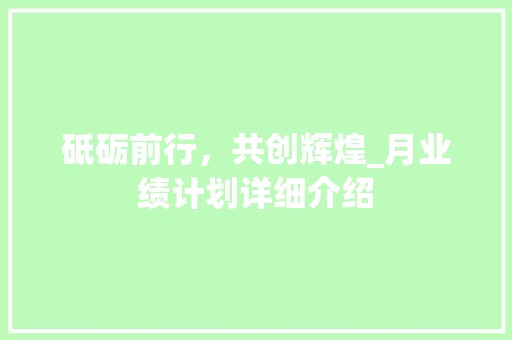 砥砺前行，共创辉煌_月业绩计划详细介绍