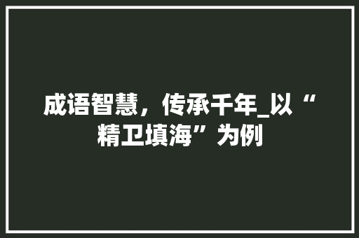 成语智慧，传承千年_以“精卫填海”为例