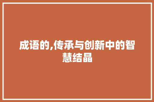 成语的,传承与创新中的智慧结晶