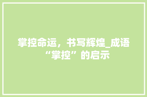 掌控命运，书写辉煌_成语“掌控”的启示