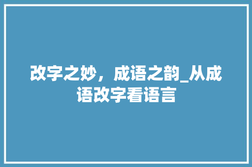 改字之妙，成语之韵_从成语改字看语言