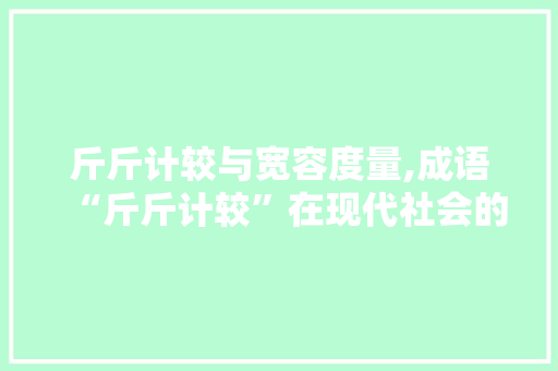 斤斤计较与宽容度量,成语“斤斤计较”在现代社会的反思与应用