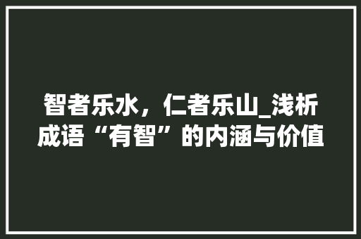 智者乐水，仁者乐山_浅析成语“有智”的内涵与价值
