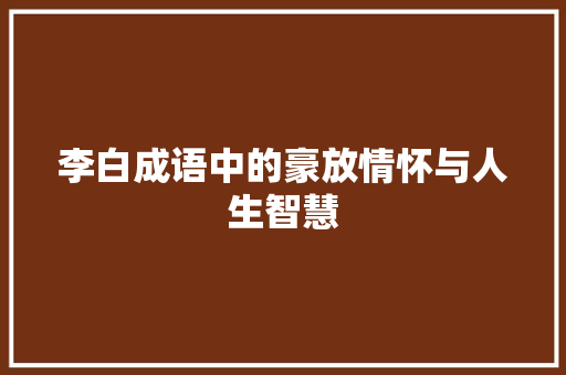 李白成语中的豪放情怀与人生智慧
