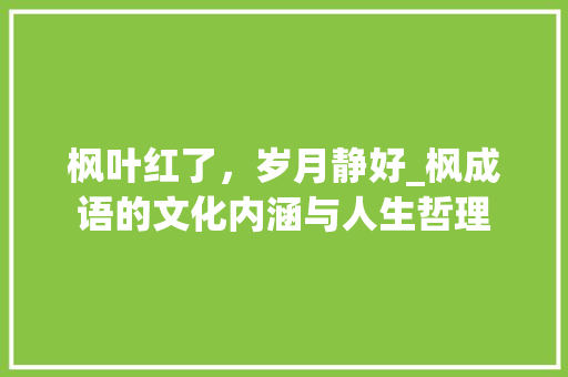 枫叶红了，岁月静好_枫成语的文化内涵与人生哲理 成语汇编