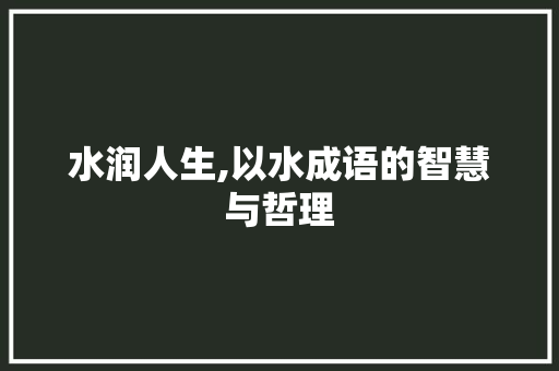 水润人生,以水成语的智慧与哲理