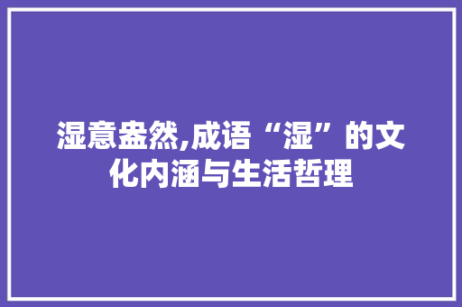 湿意盎然,成语“湿”的文化内涵与生活哲理