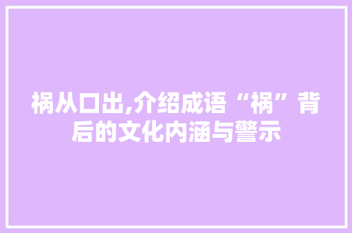 祸从口出,介绍成语“祸”背后的文化内涵与警示