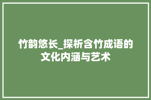 竹韵悠长_探析含竹成语的文化内涵与艺术
