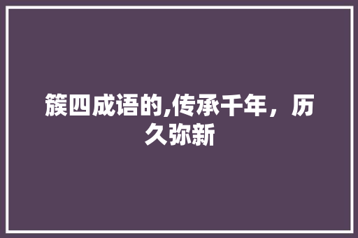 簇四成语的,传承千年，历久弥新