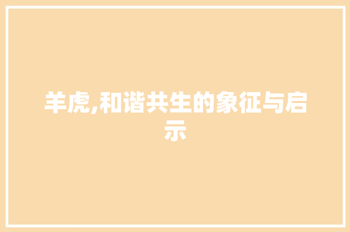 羊虎,和谐共生的象征与启示