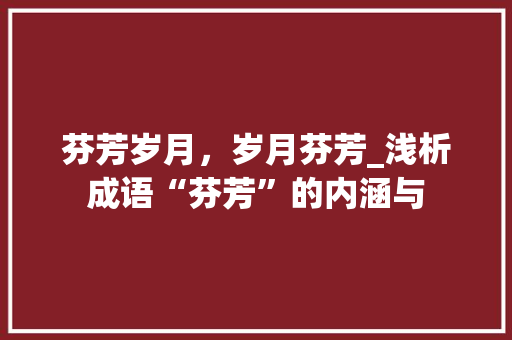 芬芳岁月，岁月芬芳_浅析成语“芬芳”的内涵与 反义词汇