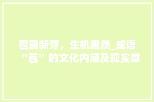 苞露新芽，生机盎然_成语“苞”的文化内涵及现实意义 汉字拼音