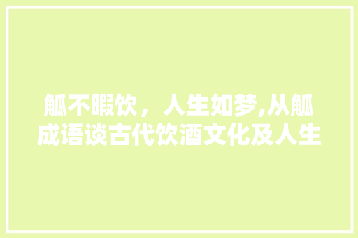 觚不暇饮，人生如梦,从觚成语谈古代饮酒文化及人生哲理