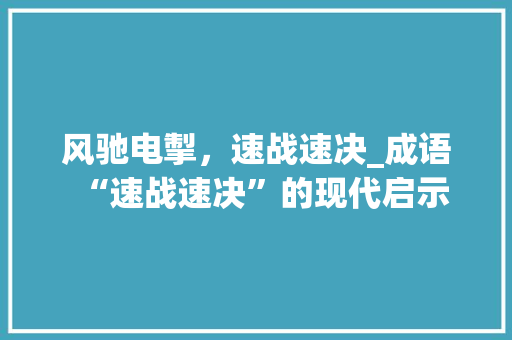 风驰电掣，速战速决_成语“速战速决”的现代启示