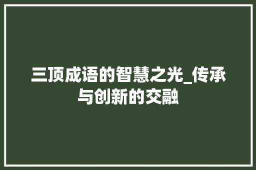 三顶成语的智慧之光_传承与创新的交融