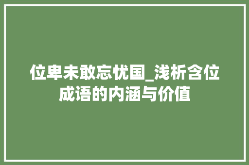 位卑未敢忘忧国_浅析含位成语的内涵与价值 反义词汇