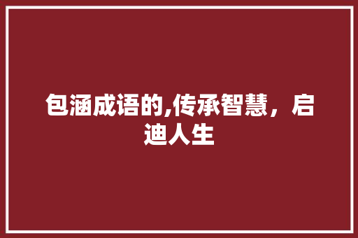 包涵成语的,传承智慧，启迪人生