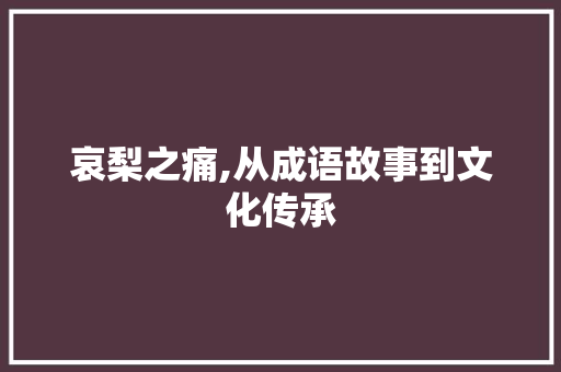 哀梨之痛,从成语故事到文化传承