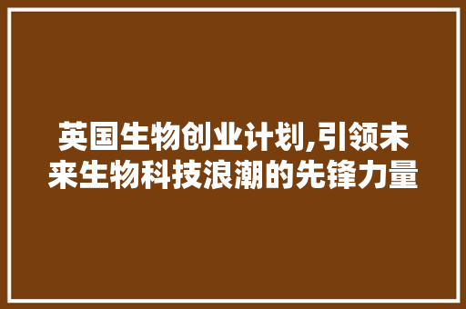 英国生物创业计划,引领未来生物科技浪潮的先锋力量