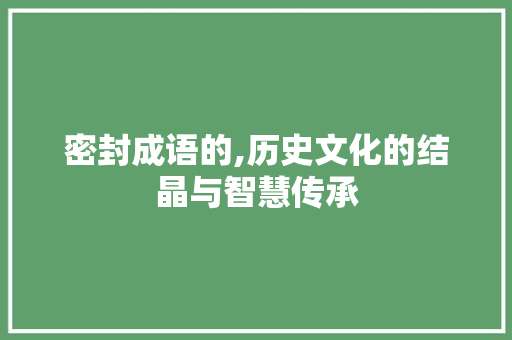 密封成语的,历史文化的结晶与智慧传承
