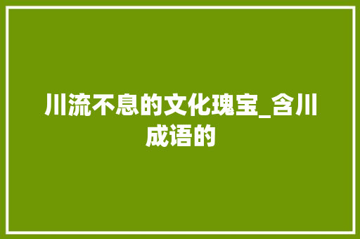 川流不息的文化瑰宝_含川成语的