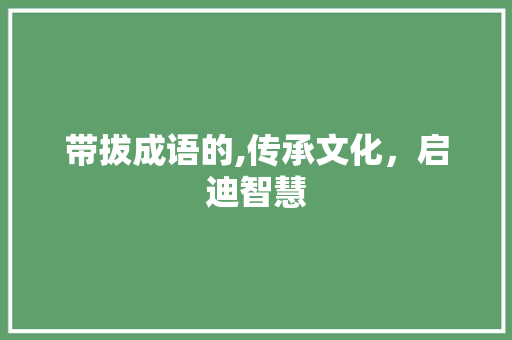 带拔成语的,传承文化，启迪智慧