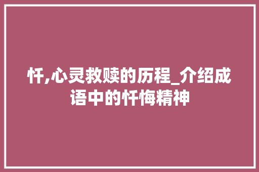 忏,心灵救赎的历程_介绍成语中的忏悔精神 汉字拼音