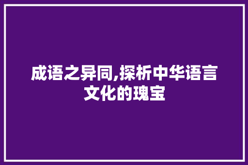 成语之异同,探析中华语言文化的瑰宝