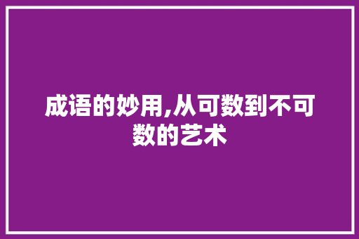 成语的妙用,从可数到不可数的艺术