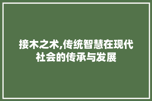 接木之术,传统智慧在现代社会的传承与发展