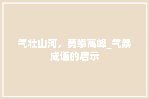 气壮山河，勇攀高峰_气暴成语的启示