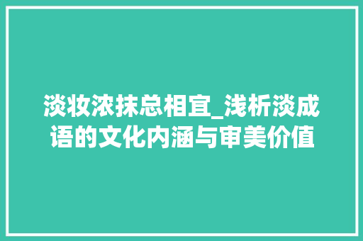 淡妆浓抹总相宜_浅析淡成语的文化内涵与审美价值