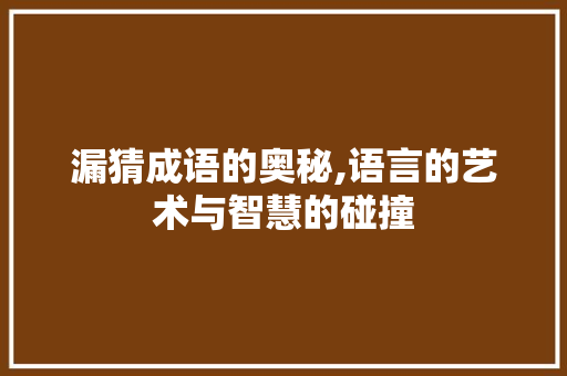 漏猜成语的奥秘,语言的艺术与智慧的碰撞