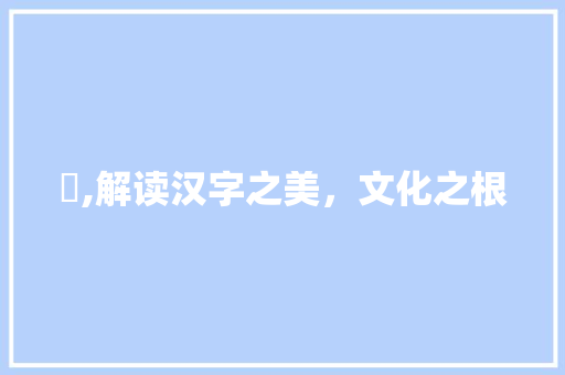 皃,解读汉字之美，文化之根