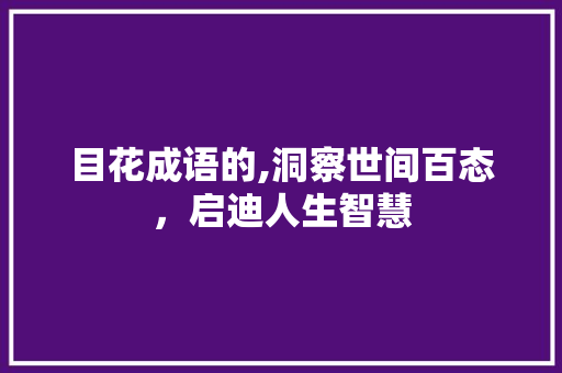目花成语的,洞察世间百态，启迪人生智慧