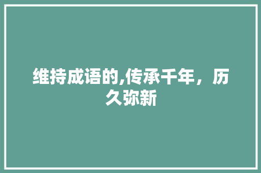 维持成语的,传承千年，历久弥新 诗词佳句