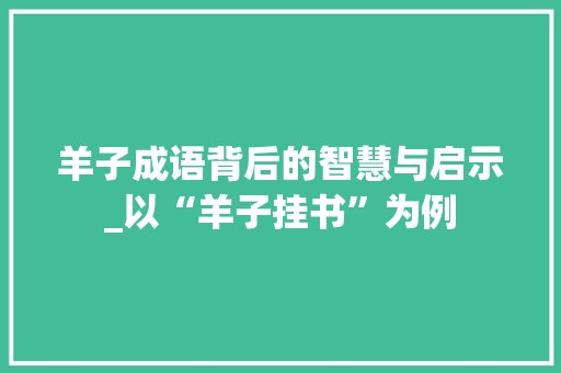 羊子成语背后的智慧与启示_以“羊子挂书”为例