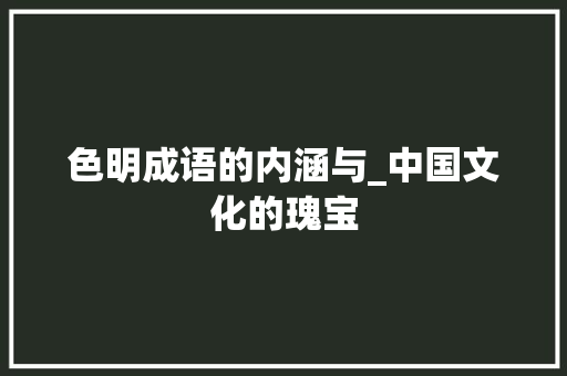 色明成语的内涵与_中国文化的瑰宝