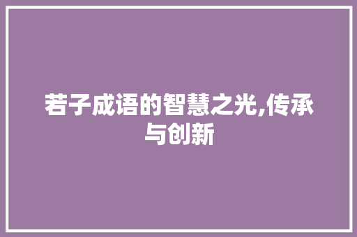 若子成语的智慧之光,传承与创新