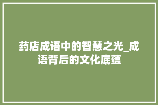 药店成语中的智慧之光_成语背后的文化底蕴