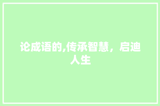 论成语的,传承智慧，启迪人生